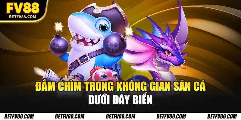 Đắm chìm trong không gian săn cá dưới đáy biển