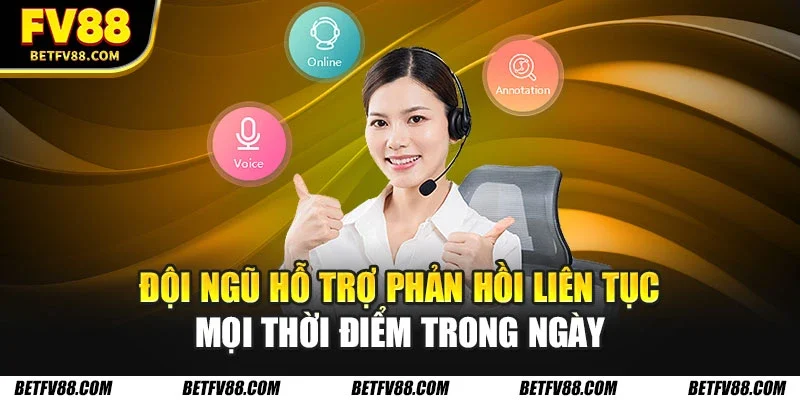 Đội ngũ hỗ trợ phản hồi liên tục mọi thời điểm trong ngày